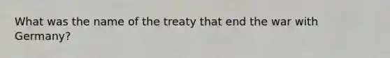 What was the name of the treaty that end the war with Germany?