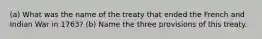 (a) What was the name of the treaty that ended the French and Indian War in 1763? (b) Name the three provisions of this treaty.