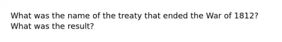 What was the name of the treaty that ended the War of 1812? What was the result?