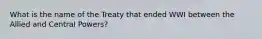 What is the name of the Treaty that ended WWI between the Allied and Central Powers?