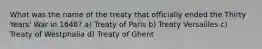 What was the name of the treaty that officially ended the Thirty Years' War in 1648? a) Treaty of Paris b) Treaty Versailles c) Treaty of Westphalia d) Treaty of Ghent