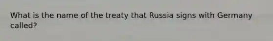 What is the name of the treaty that Russia signs with Germany called?