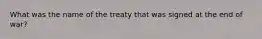What was the name of the treaty that was signed at the end of war?