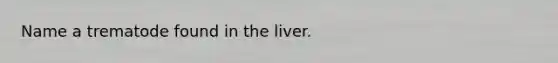 Name a trematode found in the liver.