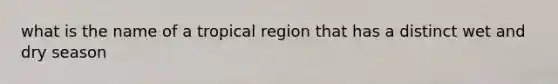 what is the name of a tropical region that has a distinct wet and dry season