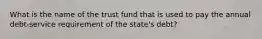 What is the name of the trust fund that is used to pay the annual debt-service requirement of the state's debt?