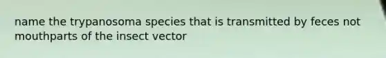 name the trypanosoma species that is transmitted by feces not mouthparts of the insect vector