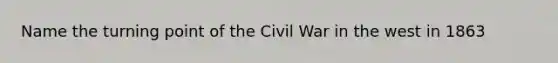 Name the turning point of the Civil War in the west in 1863