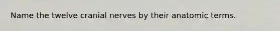 Name the twelve cranial nerves by their anatomic terms.
