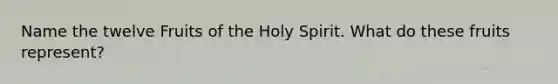 Name the twelve Fruits of the Holy Spirit. What do these fruits represent?