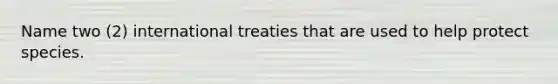 Name two (2) international treaties that are used to help protect species.