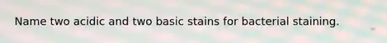 Name two acidic and two basic stains for bacterial staining.