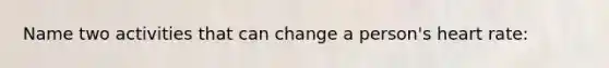 Name two activities that can change a person's heart rate: