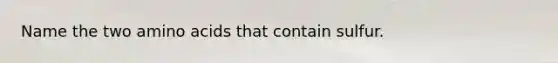 Name the two amino acids that contain sulfur.