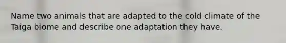 Name two animals that are adapted to the cold climate of the Taiga biome and describe one adaptation they have.