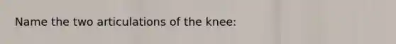 Name the two articulations of the knee: