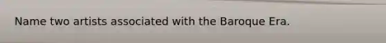 Name two artists associated with the Baroque Era.