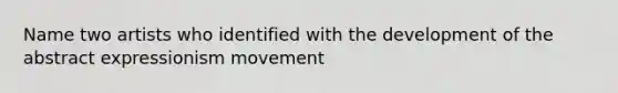 Name two artists who identified with the development of the abstract expressionism movement