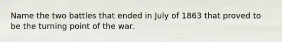 Name the two battles that ended in July of 1863 that proved to be the turning point of the war.