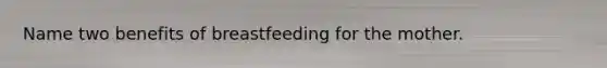 Name two benefits of breastfeeding for the mother.