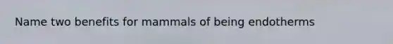 Name two benefits for mammals of being endotherms