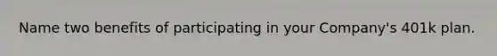 Name two benefits of participating in your Company's 401k plan.