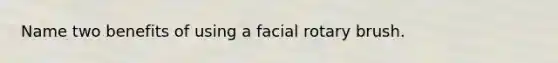 Name two benefits of using a facial rotary brush.