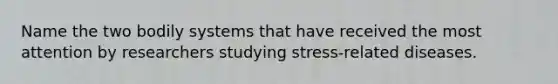 Name the two bodily systems that have received the most attention by researchers studying stress-related diseases.