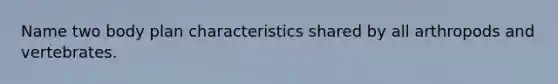 Name two body plan characteristics shared by all arthropods and vertebrates.