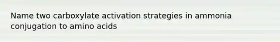 Name two carboxylate activation strategies in ammonia conjugation to amino acids