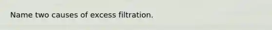 Name two causes of excess filtration.