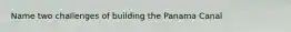 Name two challenges of building the Panama Canal