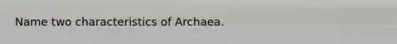 Name two characteristics of Archaea.