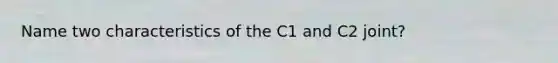 Name two characteristics of the C1 and C2 joint?