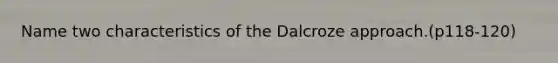 Name two characteristics of the Dalcroze approach.(p118-120)