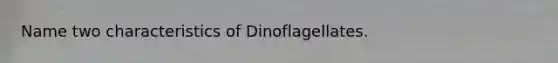 Name two characteristics of Dinoflagellates.