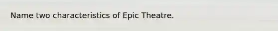 Name two characteristics of Epic Theatre.