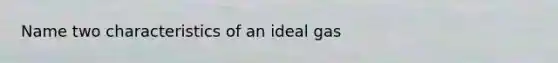 Name two characteristics of an ideal gas