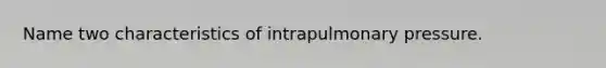 Name two characteristics of intrapulmonary pressure.