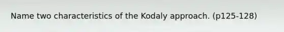 Name two characteristics of the Kodaly approach. (p125-128)