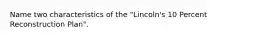 Name two characteristics of the "Lincoln's 10 Percent Reconstruction Plan".