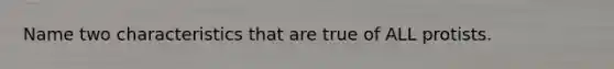 Name two characteristics that are true of ALL protists.