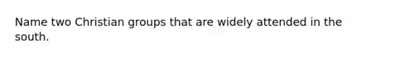 Name two Christian groups that are widely attended in the south.