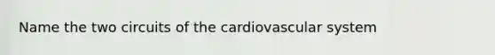 Name the two circuits of the cardiovascular system