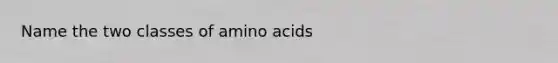 Name the two classes of <a href='https://www.questionai.com/knowledge/k9gb720LCl-amino-acids' class='anchor-knowledge'>amino acids</a>