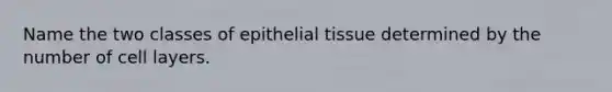 Name the two classes of epithelial tissue determined by the number of cell layers.