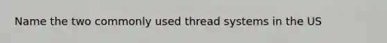 Name the two commonly used thread systems in the US