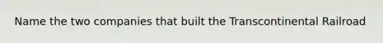 Name the two companies that built the Transcontinental Railroad