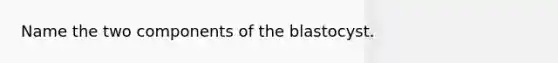 Name the two components of the blastocyst.