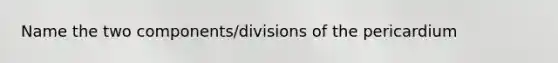 Name the two components/divisions of the pericardium